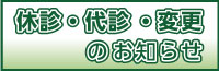 休診・代診
診療時間変更のお知らせ